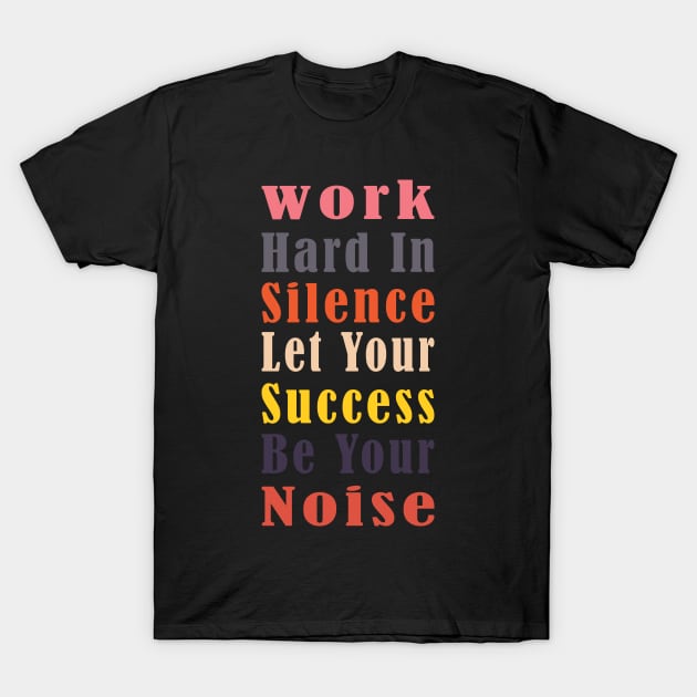 Work hard in silence let your success be your noise T-Shirt by amazinstore